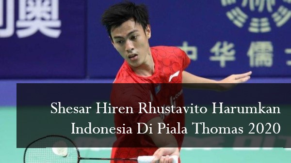 Shesar Hiren Rhustavito Harumkan Indonesia Di Piala Thomas 2020